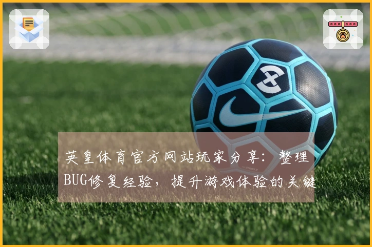 英皇体育官方网站玩家分享：整理BUG修复经验，提升游戏体验的关键技巧