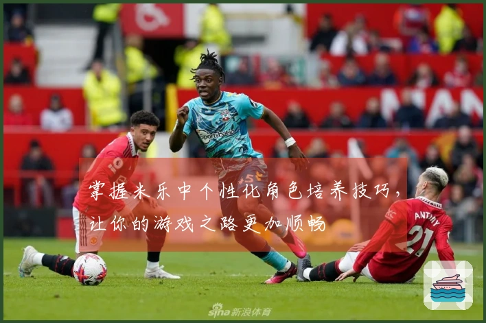 掌握米乐中个性化角色培养技巧，让你的游戏之路更加顺畅