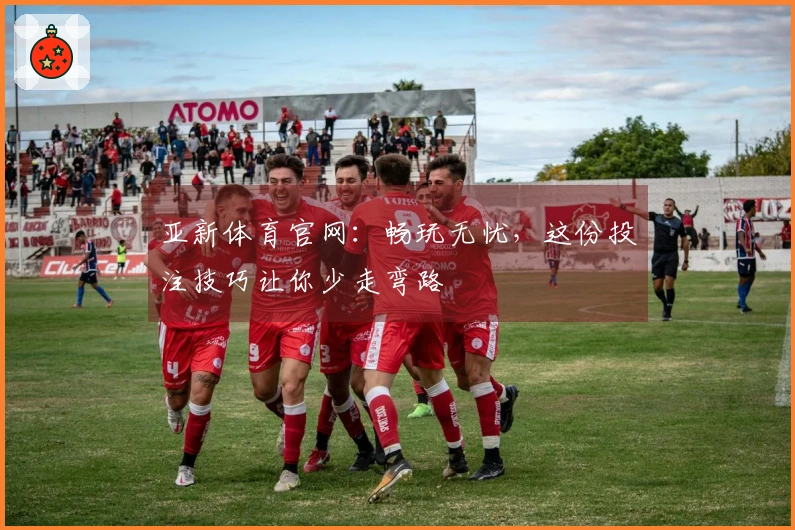 亚新体育官网：畅玩无忧，这份投注技巧让你少走弯路