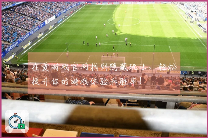 在爱游戏官网找到隐藏玩法，轻松提升你的游戏体验和胜率！
