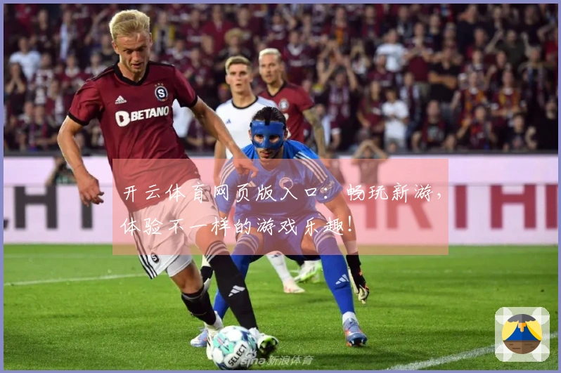 开云体育网页版入口：畅玩新游，体验不一样的游戏乐趣！