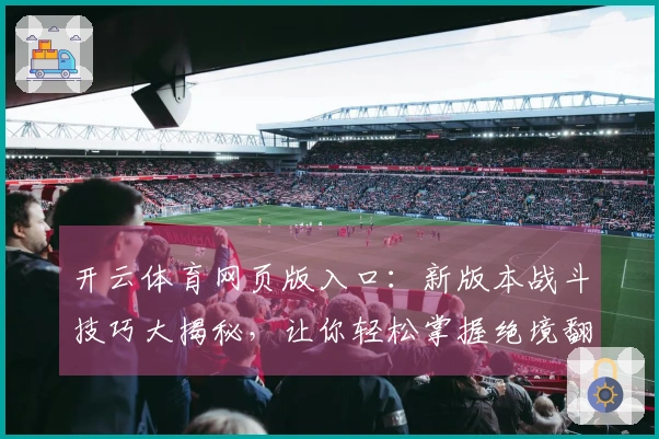 开云体育网页版入口：新版本战斗技巧大揭秘，让你轻松掌握绝境翻盘的秘密！