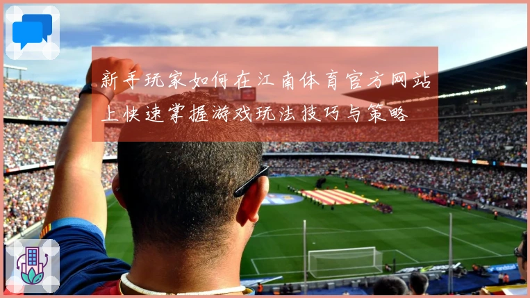 新手玩家如何在江南体育官方网站上快速掌握游戏玩法技巧与策略