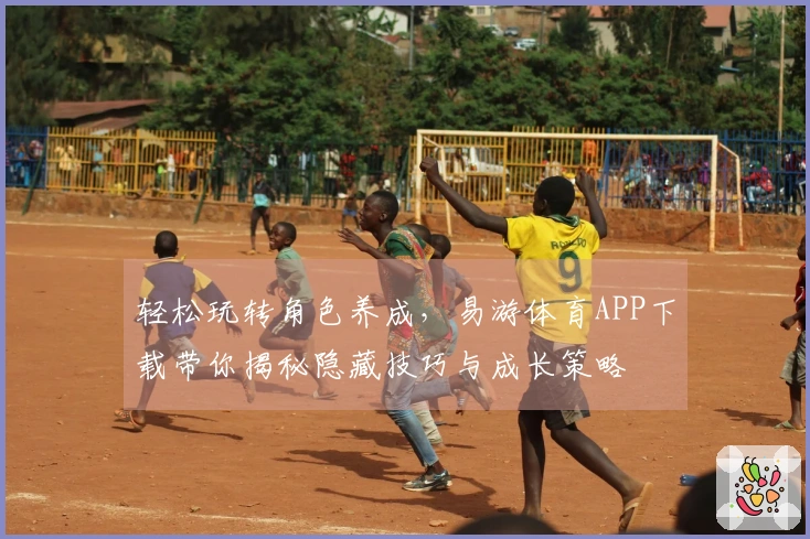 轻松玩转角色养成，易游体育APP下载带你揭秘隐藏技巧与成长策略