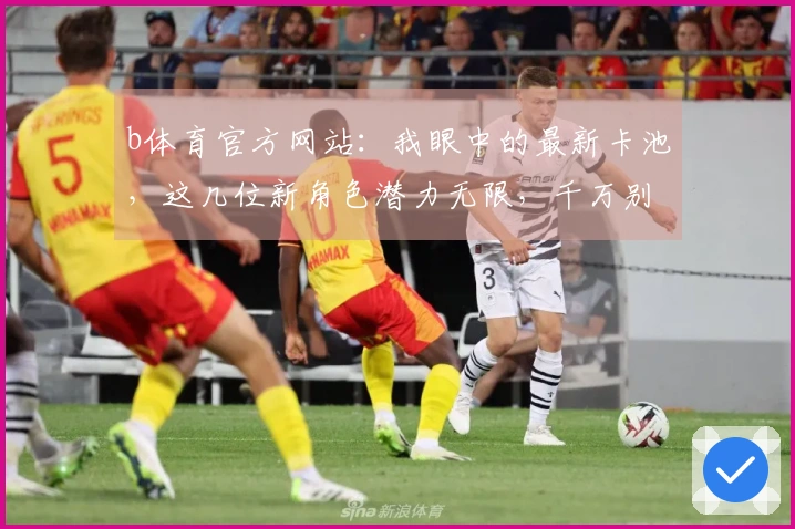 b体育官方网站：我眼中的最新卡池，这几位新角色潜力无限，千万别错过！