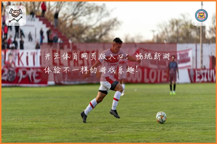 开云体育网页版入口：畅玩新游，体验不一样的游戏乐趣！
