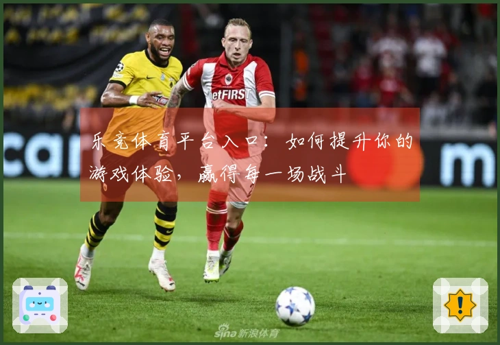 乐竞体育平台入口：如何提升你的游戏体验，赢得每一场战斗