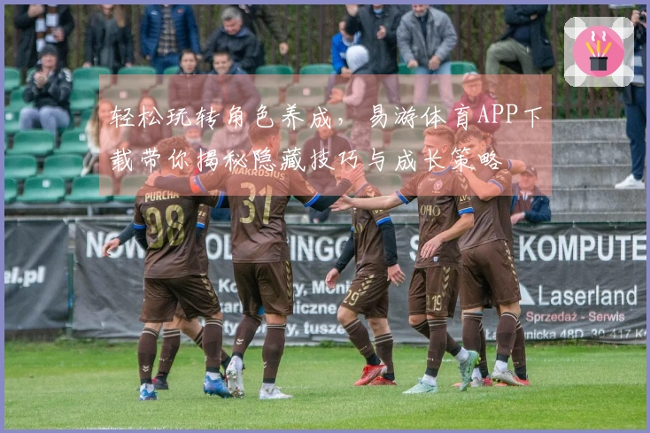 轻松玩转角色养成，易游体育APP下载带你揭秘隐藏技巧与成长策略