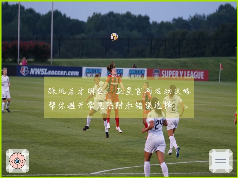 踩坑后才明白，亚星官网活动攻略帮你避开常见陷阱和错误选择
