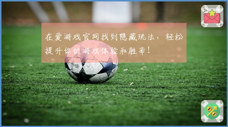 在爱游戏官网找到隐藏玩法，轻松提升你的游戏体验和胜率！