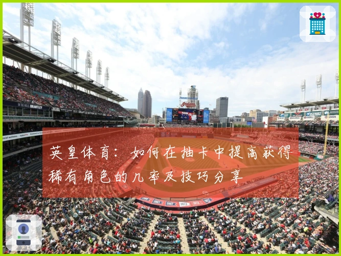 英皇体育：如何在抽卡中提高获得稀有角色的几率及技巧分享