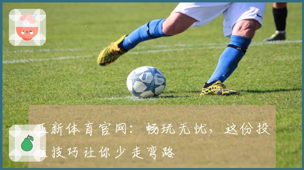 亚新体育官网：畅玩无忧，这份投注技巧让你少走弯路